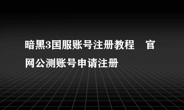 暗黑3国服账号注册教程 官网公测账号申请注册