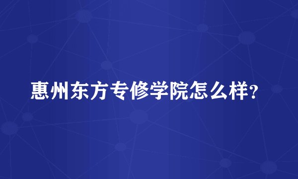 惠州东方专修学院怎么样？