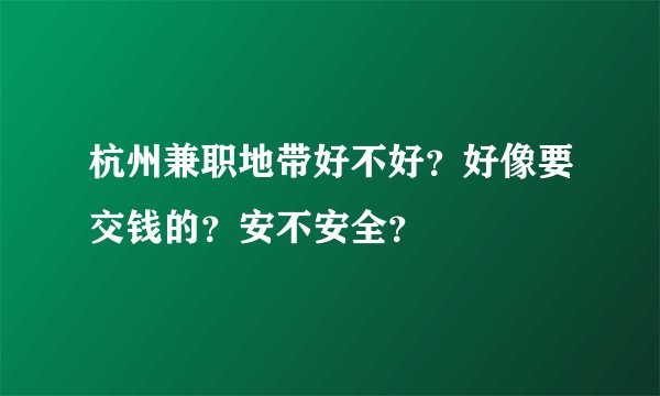 杭州兼职地带好不好？好像要交钱的？安不安全？