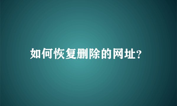 如何恢复删除的网址？