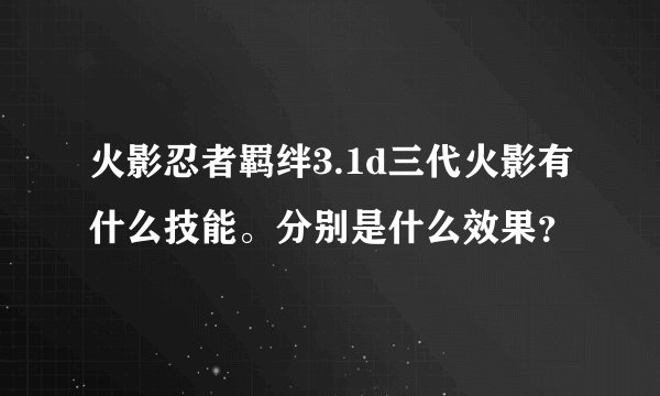 火影忍者羁绊3.1d三代火影有什么技能。分别是什么效果？