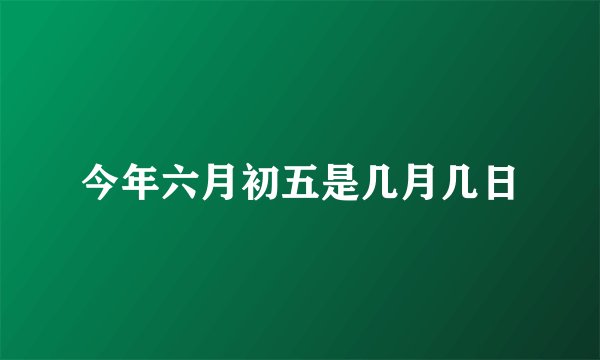 今年六月初五是几月几日