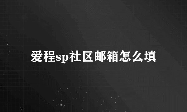 爱程sp社区邮箱怎么填