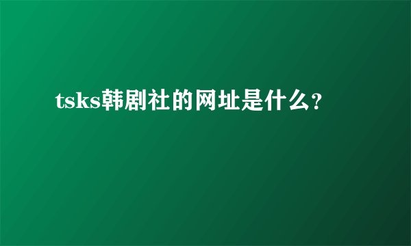 tsks韩剧社的网址是什么？