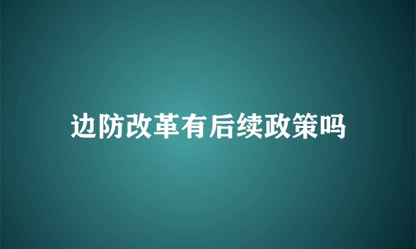 边防改革有后续政策吗