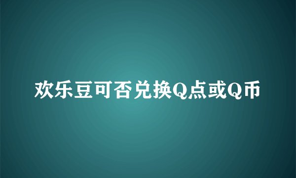 欢乐豆可否兑换Q点或Q币