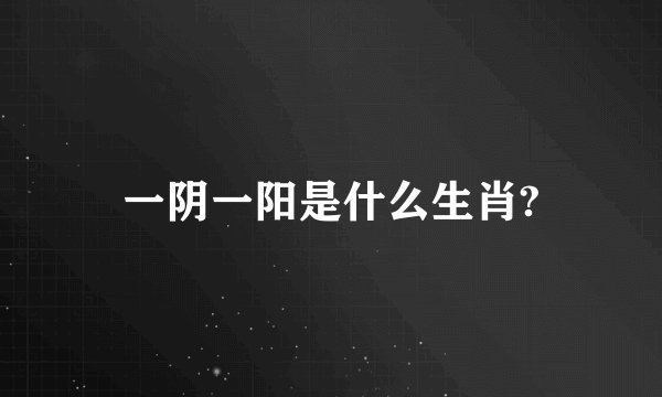 一阴一阳是什么生肖?