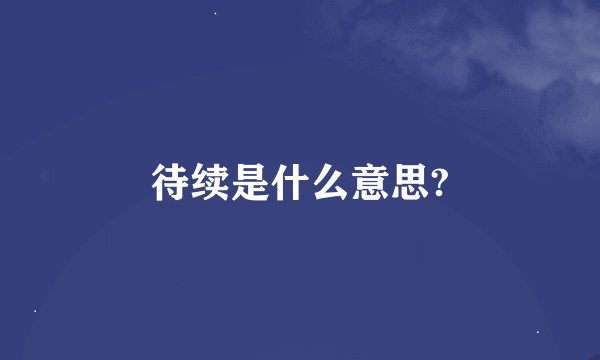 待续是什么意思?