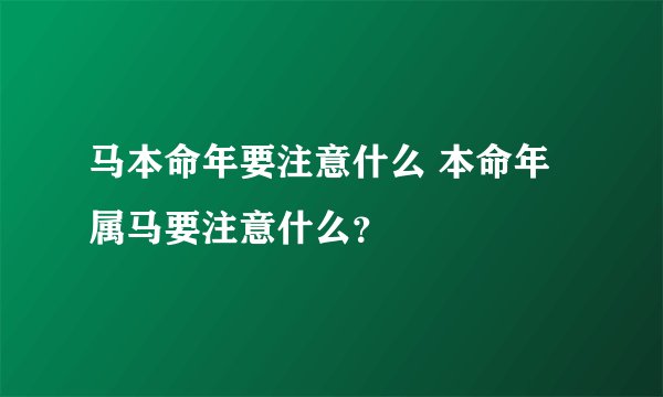 马本命年要注意什么 本命年属马要注意什么？