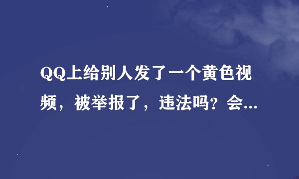 QQ上给别人发了一个黄色视频，被举报了，违法吗？会坐牢吗？