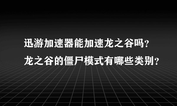 迅游加速器能加速龙之谷吗？龙之谷的僵尸模式有哪些类别？