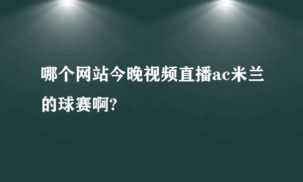 哪个网站今晚视频直播ac米兰的球赛啊?