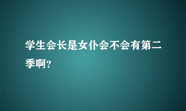 学生会长是女仆会不会有第二季啊？