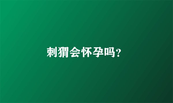 刺猬会怀孕吗？