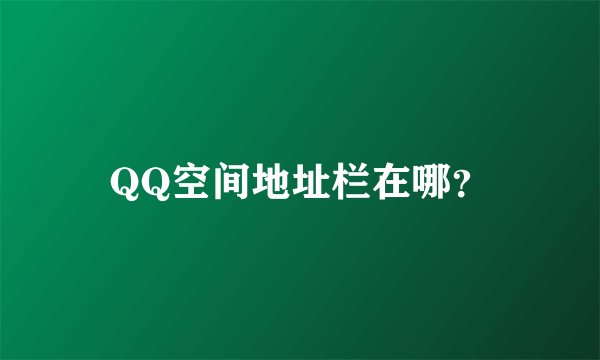 QQ空间地址栏在哪？