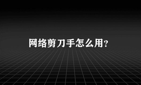 网络剪刀手怎么用？