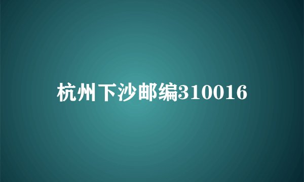 杭州下沙邮编310016
