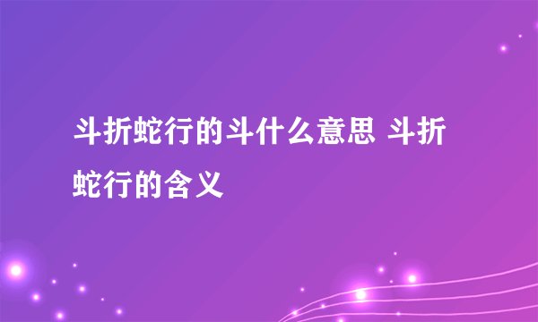 斗折蛇行的斗什么意思 斗折蛇行的含义