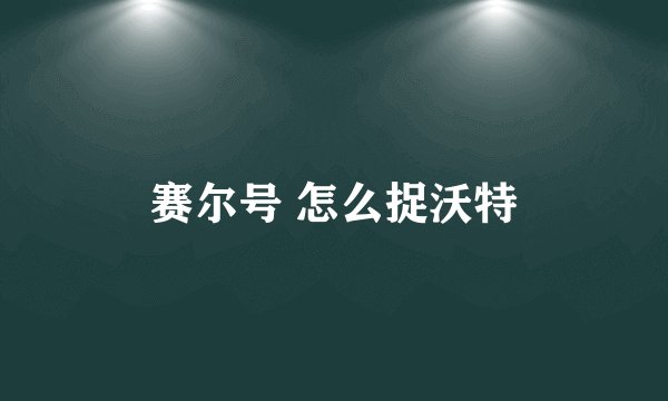赛尔号 怎么捉沃特