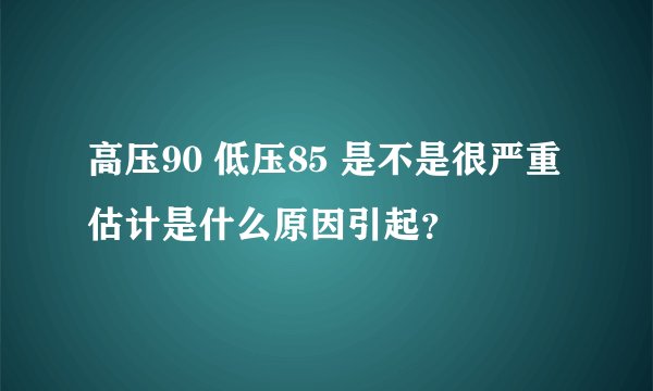高压90 低压85 是不是很严重 估计是什么原因引起？