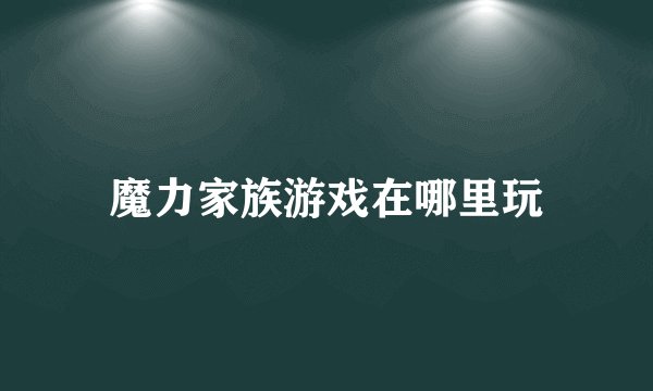 魔力家族游戏在哪里玩