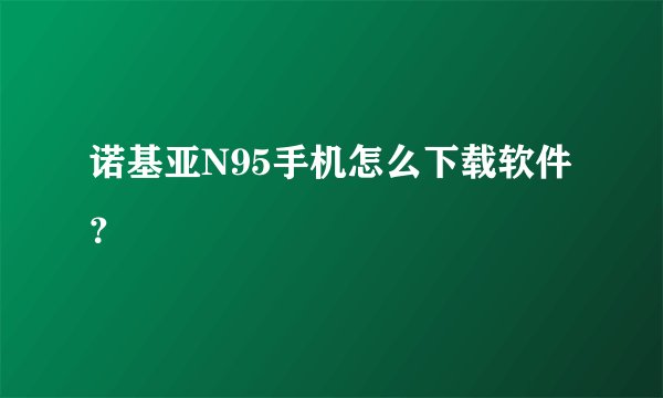 诺基亚N95手机怎么下载软件？