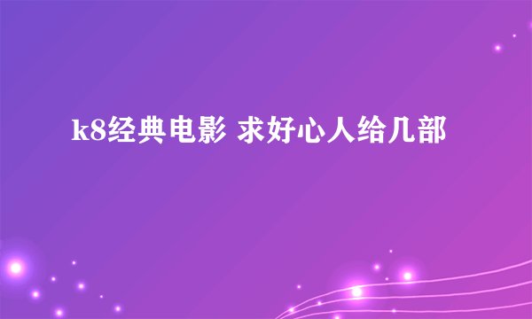 k8经典电影 求好心人给几部