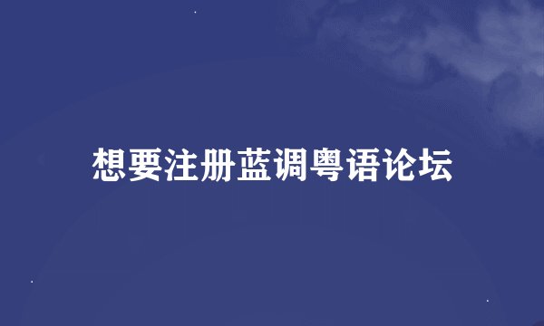 想要注册蓝调粤语论坛