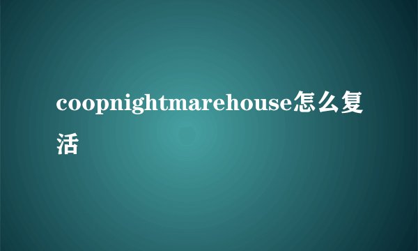 coopnightmarehouse怎么复活