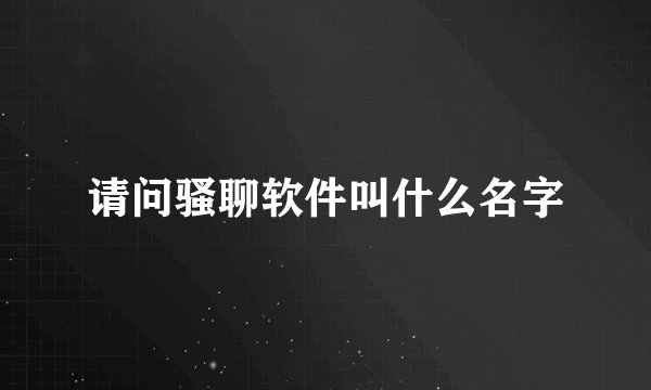 请问骚聊软件叫什么名字