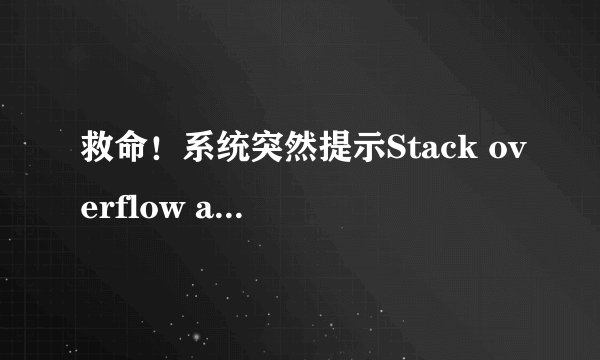 救命！系统突然提示Stack overflow at line！是什么意思