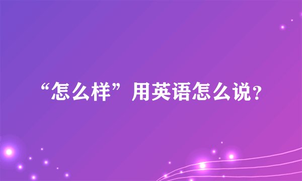 “怎么样”用英语怎么说？