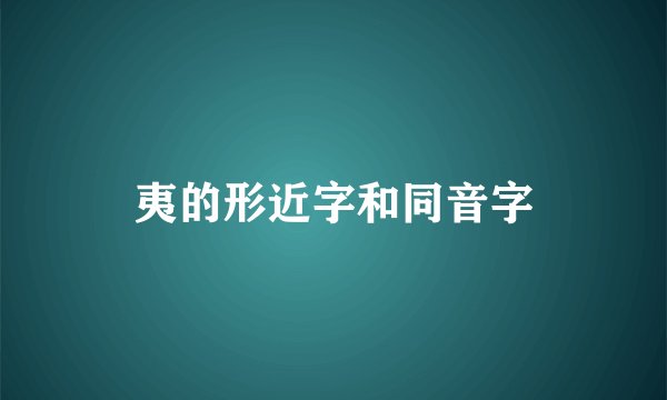 夷的形近字和同音字