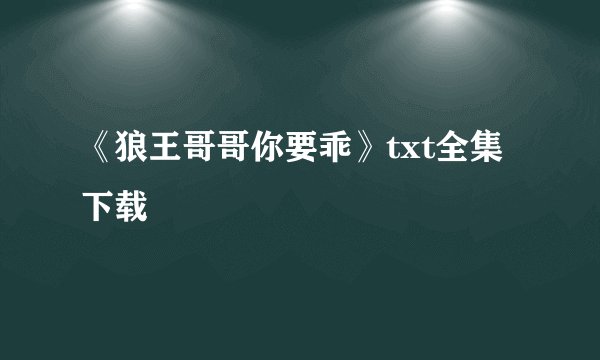 《狼王哥哥你要乖》txt全集下载