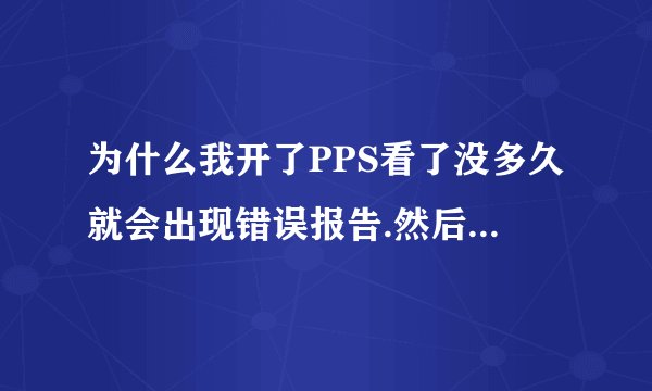 为什么我开了PPS看了没多久就会出现错误报告.然后让我重启PPS?