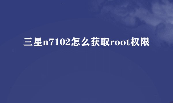 三星n7102怎么获取root权限