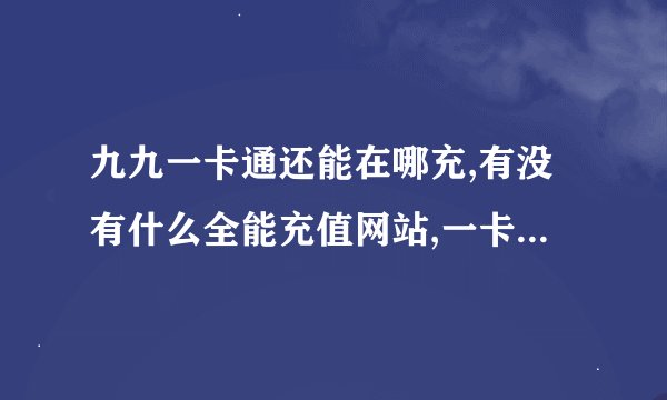 九九一卡通还能在哪充,有没有什么全能充值网站,一卡通的账号和密码都能输的,