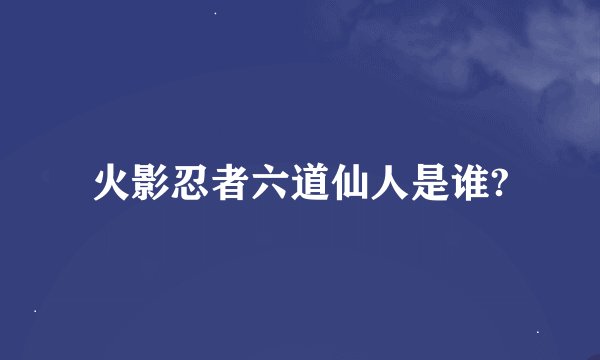 火影忍者六道仙人是谁?
