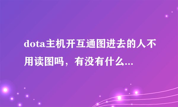 dota主机开互通图进去的人不用读图吗，有没有什么办法识别互通图？