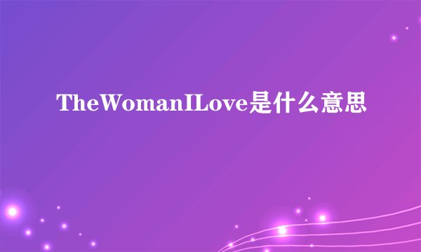 TheWomanILove是什么意思