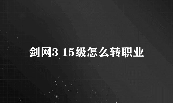 剑网3 15级怎么转职业