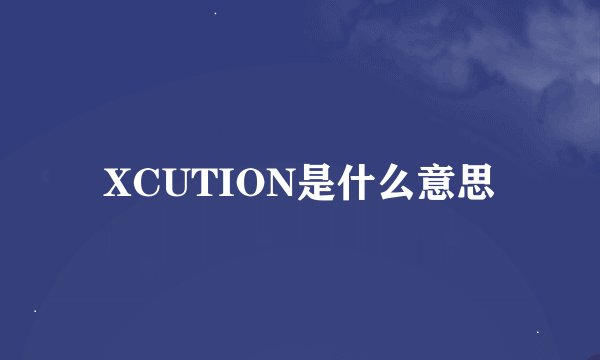 XCUTION是什么意思