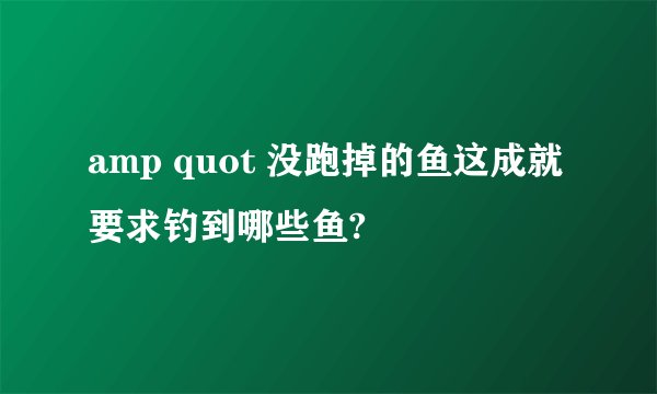 amp quot 没跑掉的鱼这成就要求钓到哪些鱼?