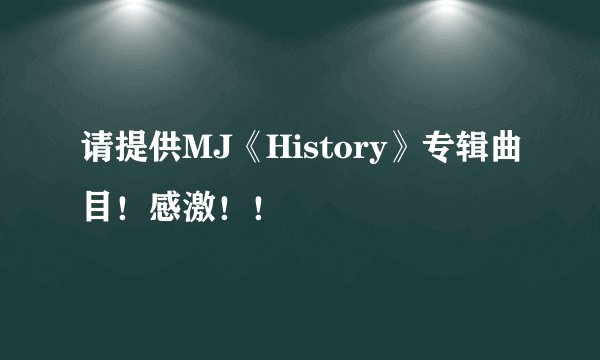 请提供MJ《History》专辑曲目！感激！！