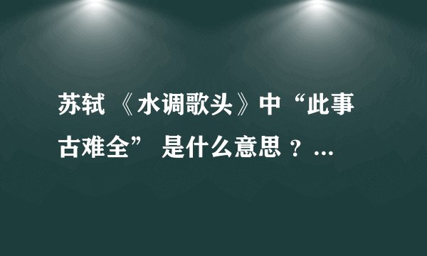 苏轼 《水调歌头》中“此事古难全” 是什么意思 ？ 这句话体现作者人生态度是？