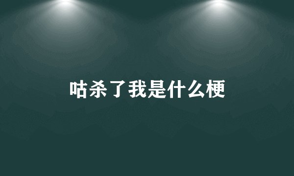 咕杀了我是什么梗