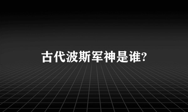 古代波斯军神是谁?