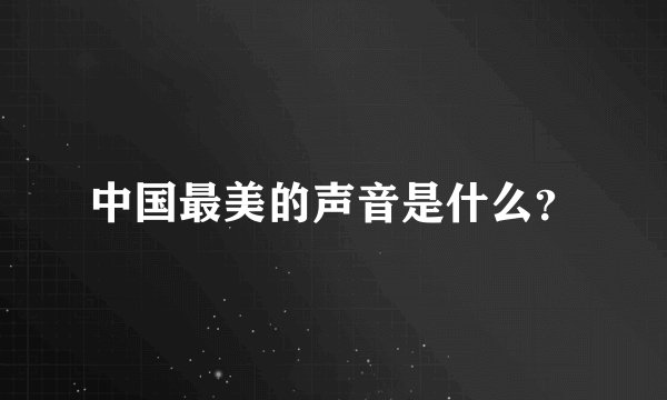 中国最美的声音是什么？