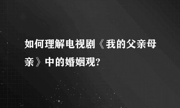 如何理解电视剧《我的父亲母亲》中的婚姻观?