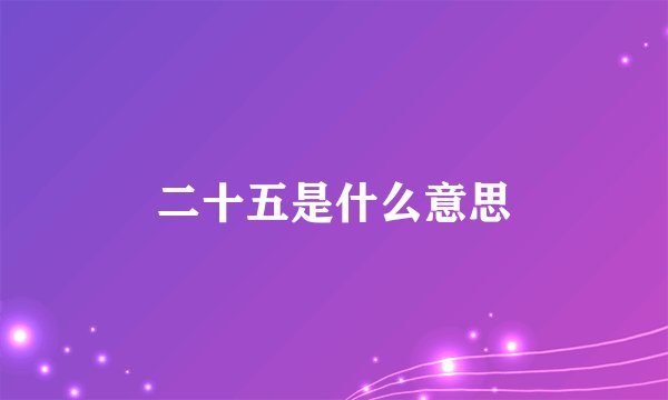 二十五是什么意思